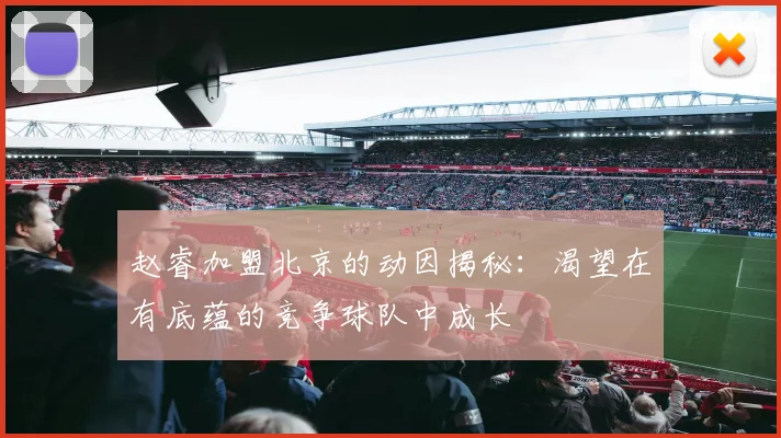 赵睿加盟北京的动因揭秘：渴望在有底蕴的竞争球队中成长