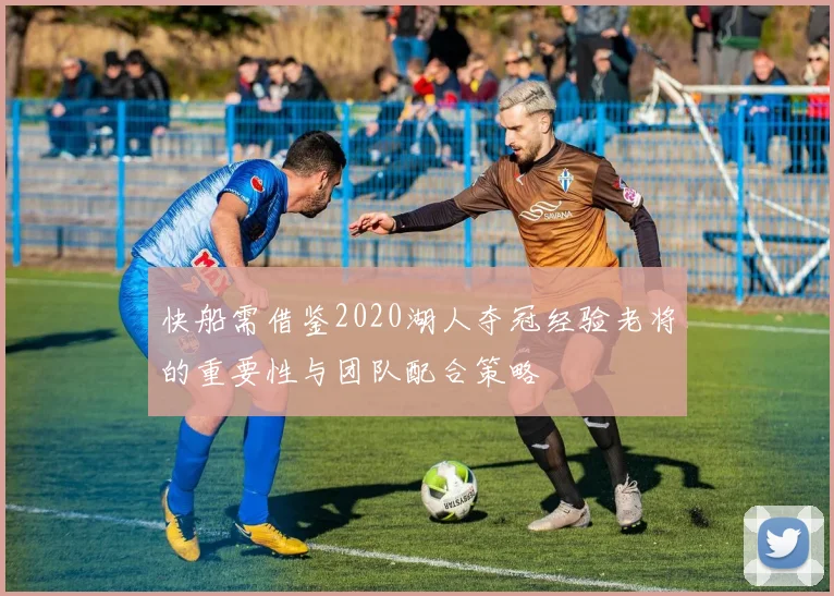 快船需借鉴2020湖人夺冠经验老将的重要性与团队配合策略