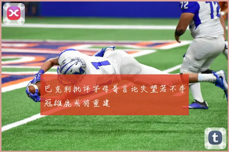 巴克利批评字母哥言论失望若不夺冠雄鹿或将重建