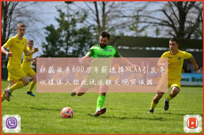 林葳放弃600万年薪选择NCAA引发争议媒体人称此说法缺乏现实依据