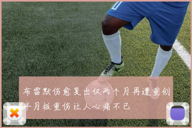 布雷默伤愈复出仅两个月再遭重创半月板重伤让人心痛不已