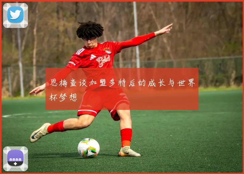 恩梅查谈加盟多特后的成长与世界杯梦想