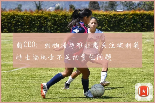 前CEO：利物浦与维拉需关注埃利奥特出场机会不足的责任问题