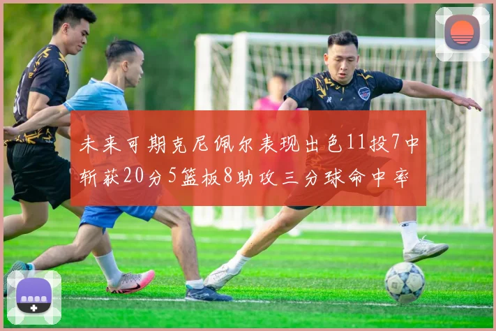 未来可期克尼佩尔表现出色11投7中斩获20分5篮板8助攻三分球命中率高达57