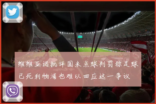 维维亚诺批评国米点球判罚称足球已死利物浦也难以回应这一争议