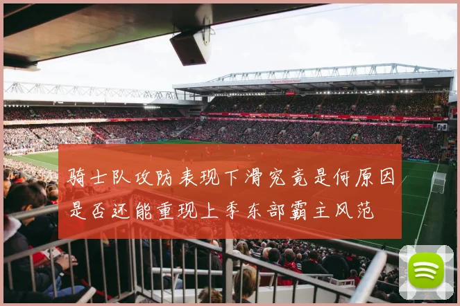 骑士队攻防表现下滑究竟是何原因是否还能重现上季东部霸主风范