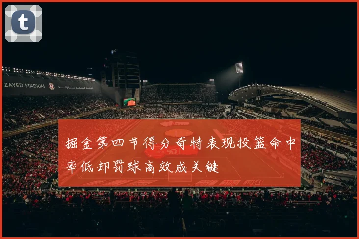 掘金第四节得分奇特表现投篮命中率低却罚球高效成关键