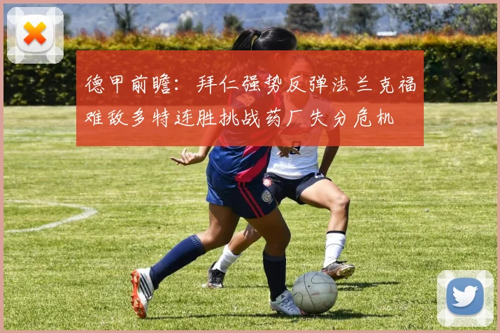 德甲前瞻：拜仁强势反弹法兰克福难敌多特连胜挑战药厂失分危机