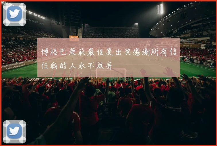 博格巴荣获最佳复出奖感谢所有信任我的人永不放弃