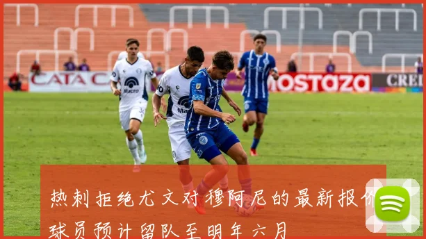 热刺拒绝尤文对穆阿尼的最新报价球员预计留队至明年六月