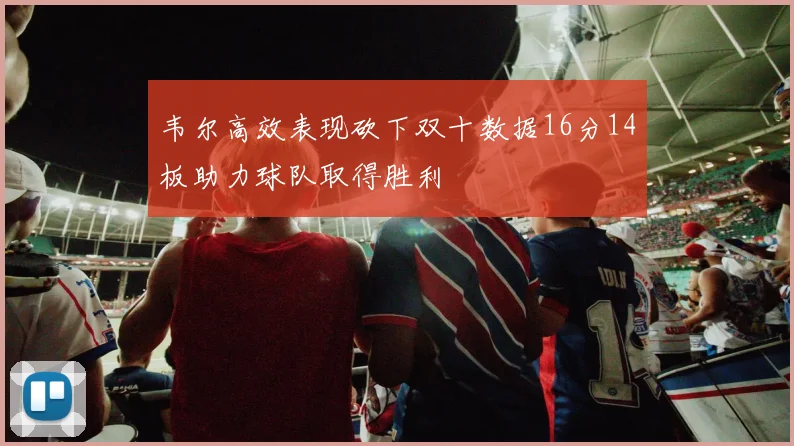 韦尔高效表现砍下双十数据16分14板助力球队取得胜利
