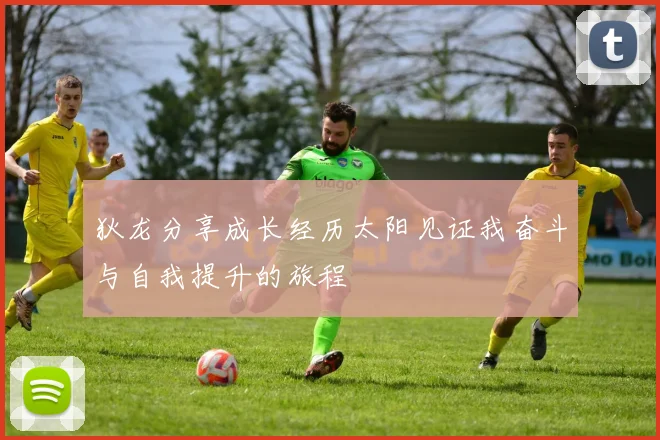 狄龙分享成长经历太阳见证我奋斗与自我提升的旅程