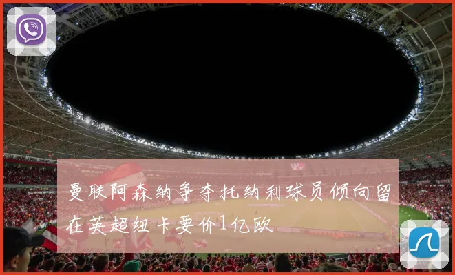 曼联阿森纳争夺托纳利球员倾向留在英超纽卡要价1亿欧