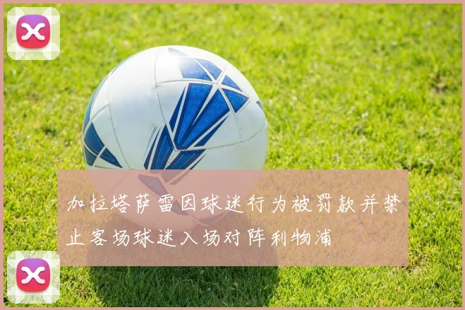 加拉塔萨雷因球迷行为被罚款并禁止客场球迷入场对阵利物浦