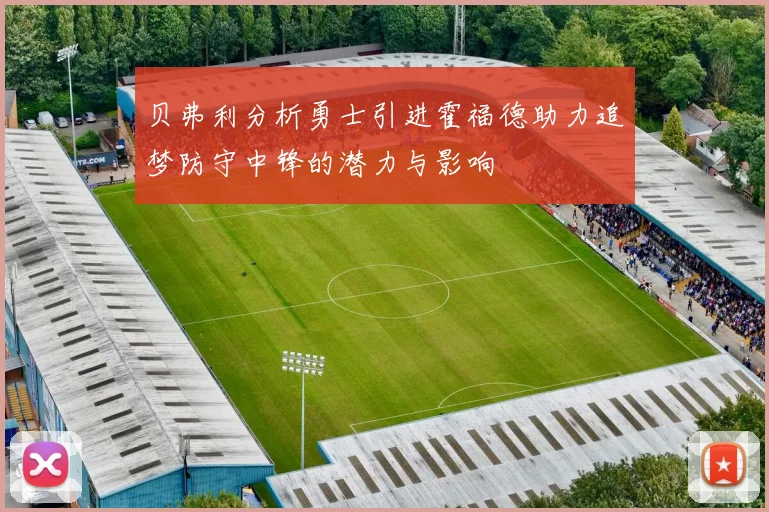 贝弗利分析勇士引进霍福德助力追梦防守中锋的潜力与影响